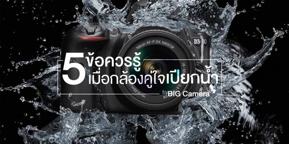 5 ข้อควรรู้เมื่อกล้องคู่ใจเปียกน้ำ