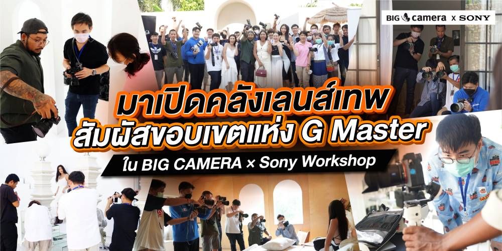 มาเปิดคลังเลนส์เทพ สัมผัสขอบเขตแห่ง G Master ใน BIG CAMERA × Sony Workshop