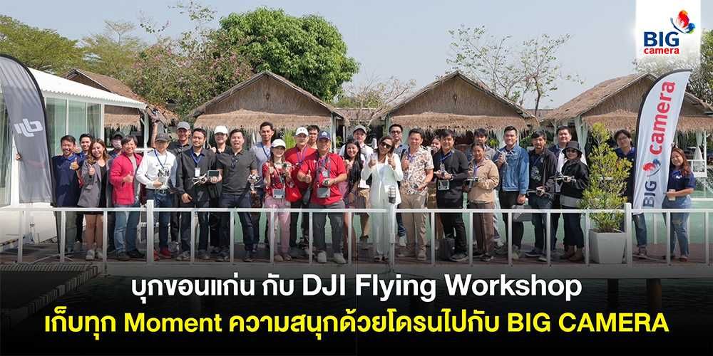 บุกขอนแก่นเก็บทุก Moment ความสนุกด้วยโดรนไปกับ BIG CAMERA ใน DJI Flying Workshop โซน อีสาน เปิดน่านฟ้าท้าทายการถ่ายภาพมุมสูง