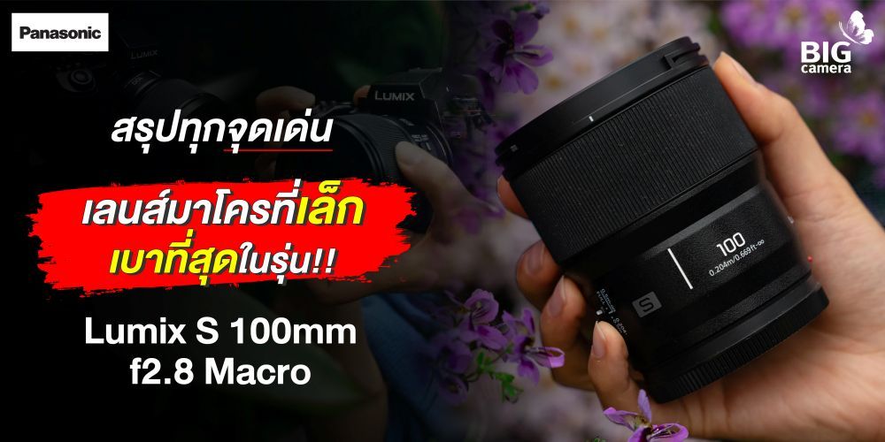 สรุปทุกจุดเด่น เลนส์มาโครที่เล็กเบาที่สุดในรุ่น! Panasonic Lumix S 100mm f2.8 Macro