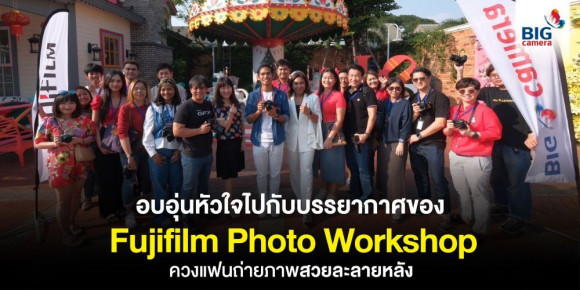 Fujifilm Workshop to Love “Workshop กุมใจแฟนตากล้องที่จะละลายฉากหลังไปทั้งหัวใจ”