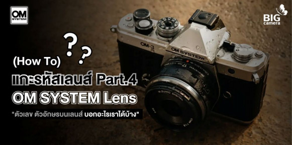 ตากล้องต้องรู้ 101 : แกะรหัสอักษรบนเลนส์ Ep.4 OM SYSTEM Lens