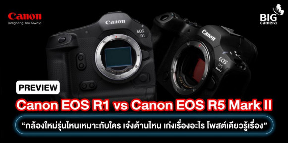 PREVIEW Canon EOS R1 vs Canon EOS R5 Mark II “กล้องใหม่รุ่นไหนเหมาะกับใคร เจ๋งด้านไหน เก่งเรื่องอะไร โพสต์เดียวรู้เรื่อง”