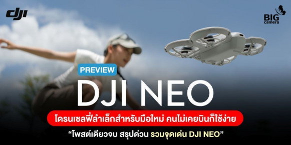 PREVIEW DJI NEO โดรนเซลฟี่ลำเล็กสำหรับมือใหม่ คนไม่เคยบินก็ใช้ง่าย “โพสต์เดียวจบ สรุปด่วน รวมจุดเด่น DJI NEO”