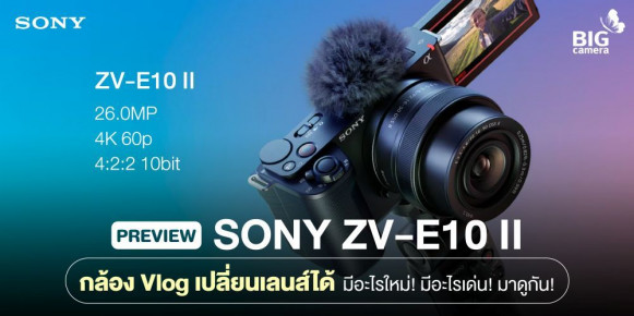 [PREVIEW] Sony ZV-E10 II กล้อง Vlog เปลี่ยนเลนส์ได้ มีอะไรใหม่! มีอะไรเด่น! มาดูกัน!