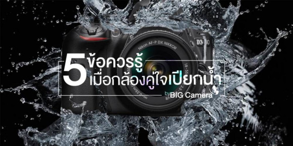 5 ข้อควรรู้เมื่อกล้องคู่ใจเปียกน้ำ