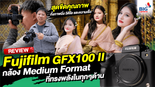 REVIEW Fujifilm​ GFX100 II กล้อง Medium format ที่ทรงพลังในทุก ๆ ด้าน