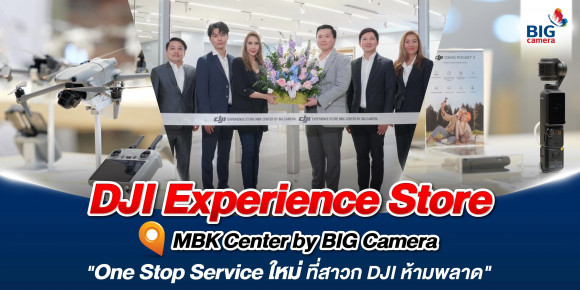 DJI Experience Store MBK Center by BIG Camera เปิดสัมผัสประสบการณ์ใหม่ที่เหนือชั้นยิ่งกว่าใคร