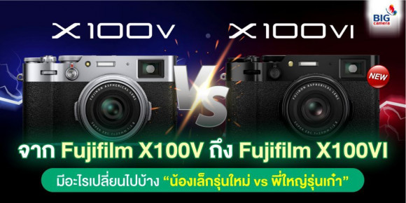 PREVIEW จาก Fujifilm X100V ถึง Fujifilm X100VI มีอะไรเปลี่ยนไปบ้าง “น้องเล็กรุ่นใหม่ vs พี่ใหญ่รุ่นเก๋า”